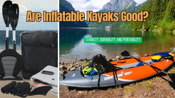 Are Inflatable Kayaks Good? Unveiling the Truth Behind Their Popularity