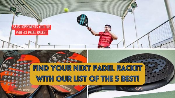 Find Your Next Padel Racket: Rally With Our List Of The 5 Best!