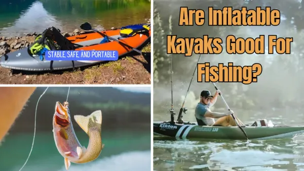 Are Inflatable Kayaks Good for Fishing? An Angler's Insight