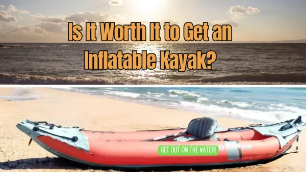 Is It Worth It to Get an Inflatable Kayak?