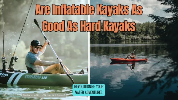 Are Inflatable Kayaks as Good as Hard Kayaks?