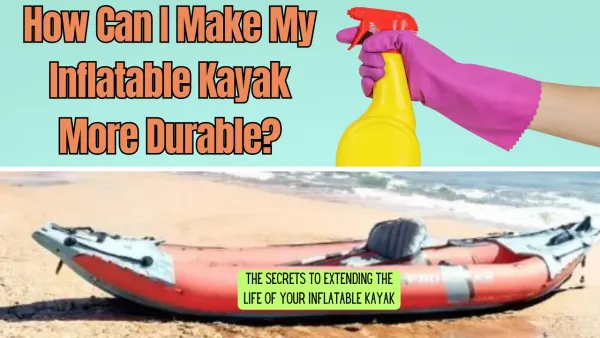 How Can I Make My Inflatable Kayak More Durable?