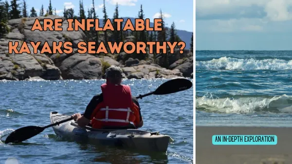 Are Inflatable Kayaks Seaworthy? An In-Depth Exploration