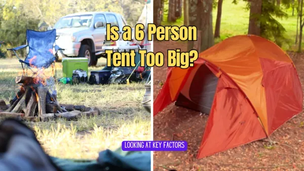 Is a 6 Person Tent Too Big for Your Camping Adventure?
