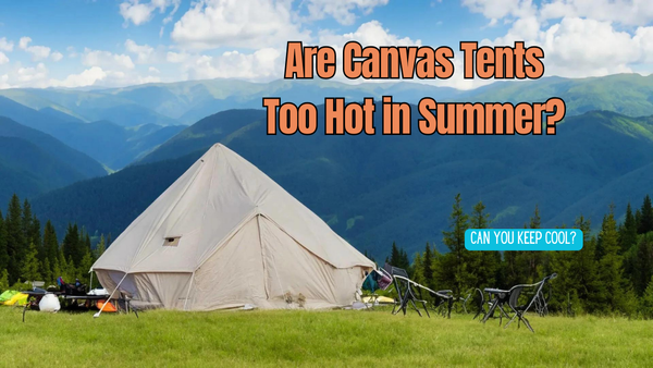 Are Canvas Tents Too Hot in Summer?
