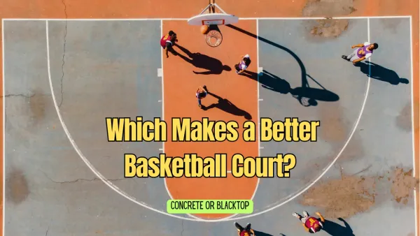 Concrete or Blacktop: Which Makes a Better Basketball Court?