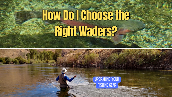 How Do I Choose the Right Waders? Upgrading Your Fishing Gear